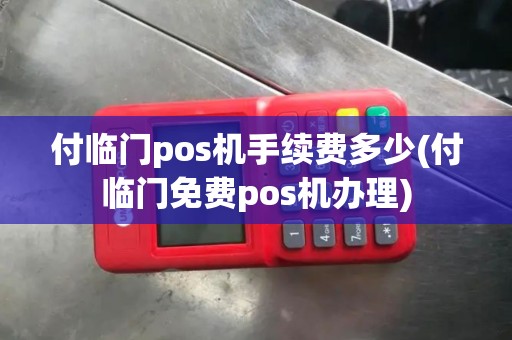 付临门pos机手续费多少(付临门免费pos机办理)