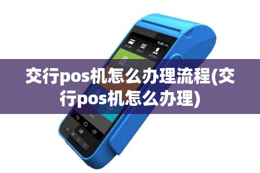 交行pos机怎么办理流程(交行pos机怎么办理)