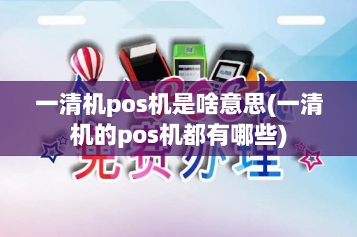 一清机pos机是啥意思(一清机的pos机都有哪些)