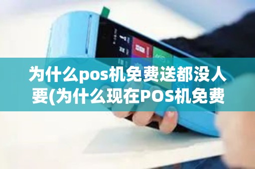 为什么pos机免费送都没人要(为什么现在POS机免费领)