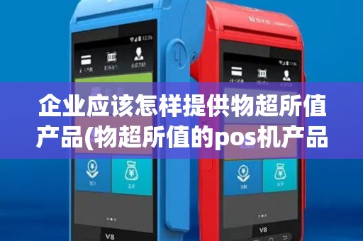 企业应该怎样提供物超所值产品(物超所值的pos机产品)