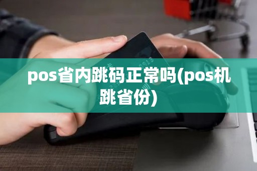 pos省内跳码正常吗(pos机跳省份)