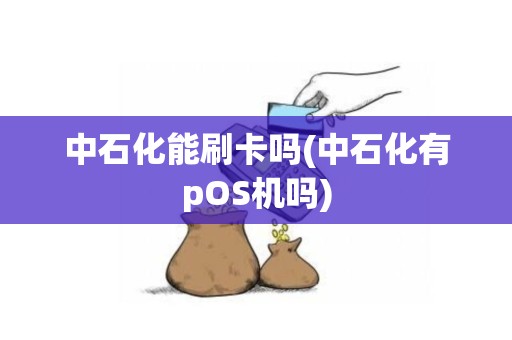 中石化能刷卡吗(中石化有pOS机吗)