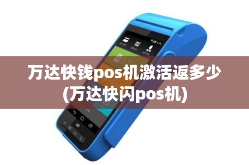 万达快钱pos机激活返多少(万达快闪pos机)