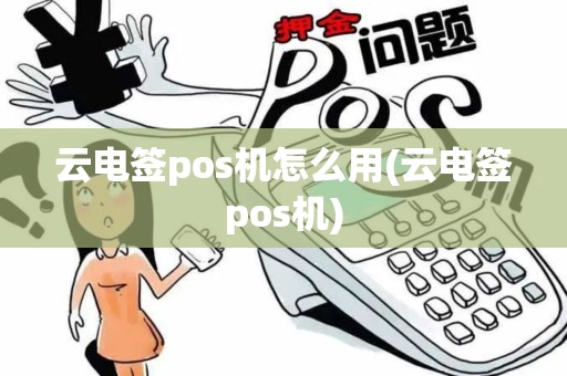 云电签pos机怎么用(云电签pos机)