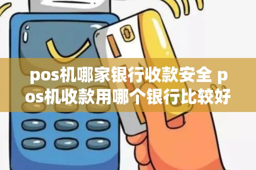 pos机哪家银行收款安全 pos机收款用哪个银行比较好