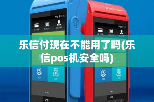 乐信付现在不能用了吗(乐信pos机安全吗)