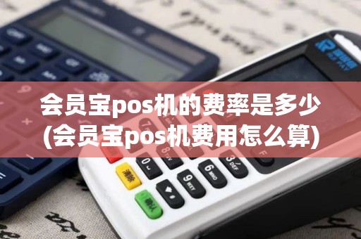 会员宝pos机的费率是多少(会员宝pos机费用怎么算)