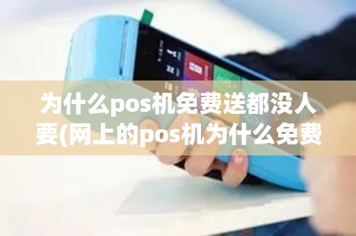 为什么pos机免费送都没人要(网上的pos机为什么免费)