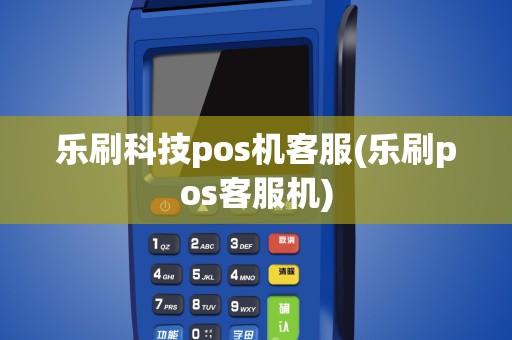 乐刷科技pos机客服(乐刷pos客服机)