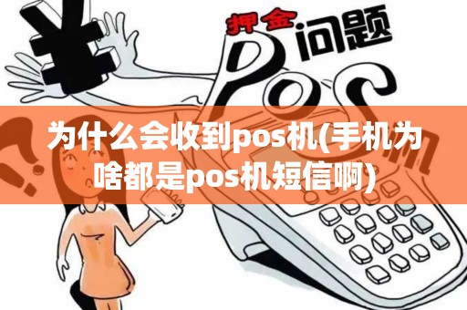 为什么会收到pos机(手机为啥都是pos机短信啊)