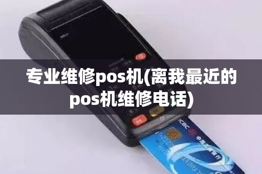 专业维修pos机(离我最近的pos机维修电话)