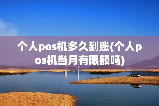 个人pos机多久到账(个人pos机当月有限额吗)