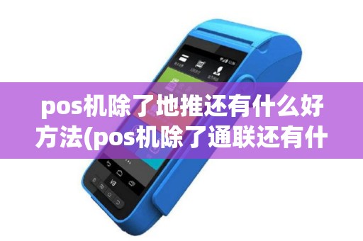 pos机除了地推还有什么好方法(pos机除了通联还有什么功能)