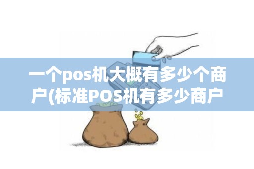 一个pos机大概有多少个商户(标准POS机有多少商户)
