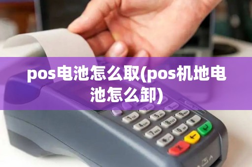 pos电池怎么取(pos机地电池怎么卸)