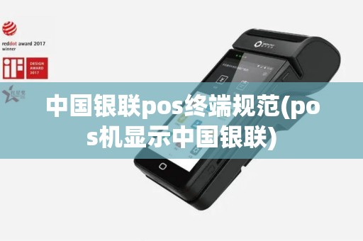 中国银联pos终端规范(pos机显示中国银联)