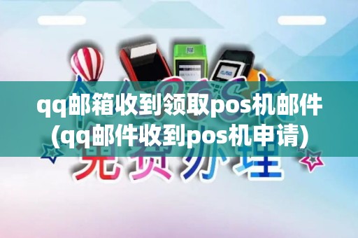 qq邮箱收到领取pos机邮件(qq邮件收到pos机申请)