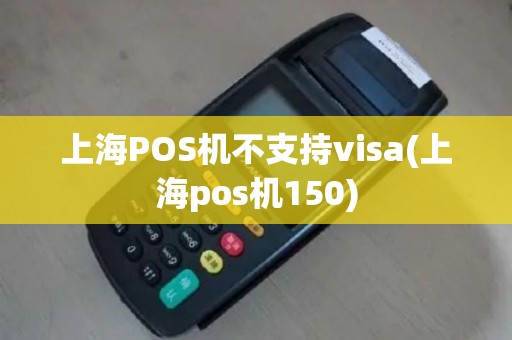 上海POS机不支持visa(上海pos机150)