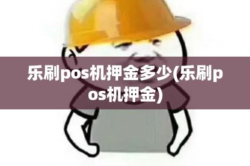 乐刷pos机押金多少(乐刷pos机押金)