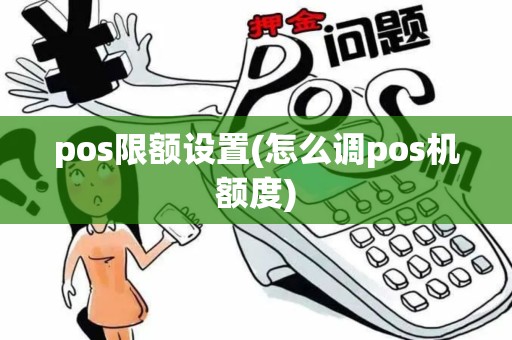 pos限额设置(怎么调pos机额度) pos限额设置(怎么调pos机额度)