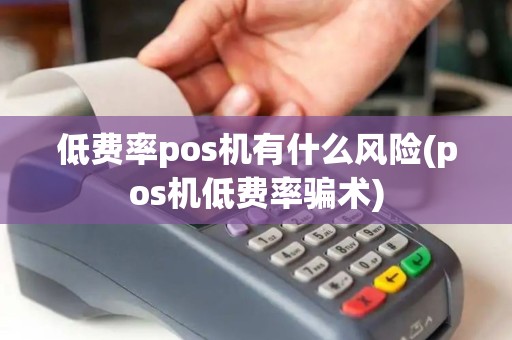 低费率pos机有什么风险(pos机低费率骗术) 低费率pos机有什么风险(pos机低费率骗术)
