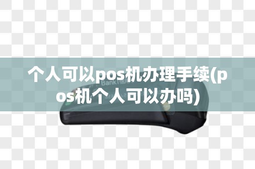 个人可以pos机办理手续(pos机个人可以办吗)