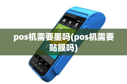 pos机需要墨吗(pos机需要贴膜吗)