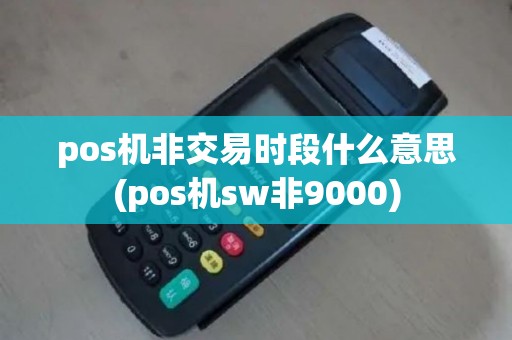 pos机非交易时段什么意思(pos机sw非9000)