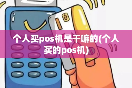 个人买pos机是干嘛的(个人买的pos机)