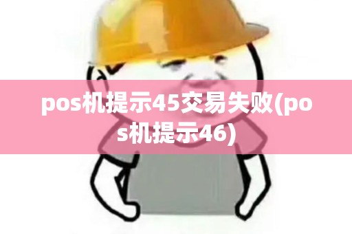 pos机提示45交易失败(pos机提示46)