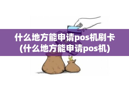 什么地方能申请pos机刷卡(什么地方能申请pos机)