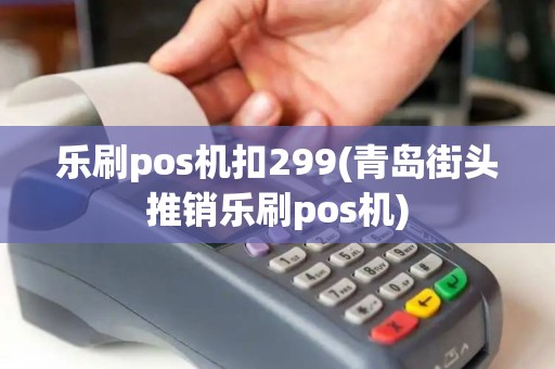 乐刷pos机扣299(青岛街头推销乐刷pos机)