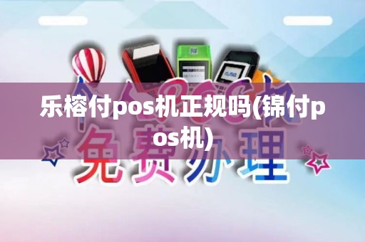 乐榕付pos机正规吗(锦付pos机)