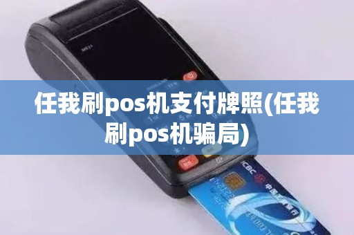 任我刷pos机支付牌照(任我刷pos机骗局)