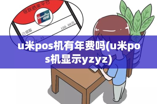 u米pos机有年费吗(u米pos机显示yzyz)