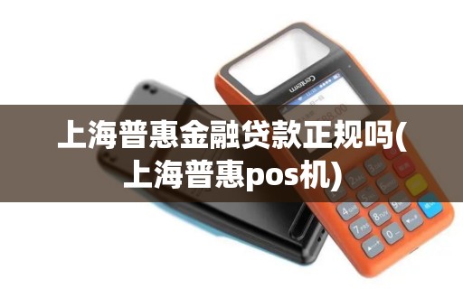 上海普惠金融贷款正规吗(上海普惠pos机)