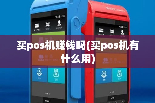 买pos机赚钱吗(买pos机有什么用)