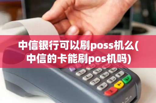 中信银行可以刷poss机么(中信的卡能刷pos机吗)