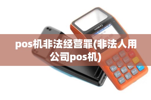 pos机非法经营罪(非法人用公司pos机)