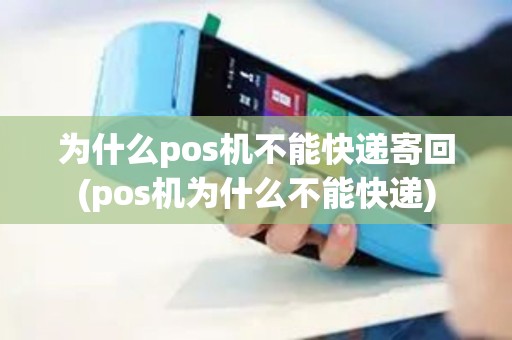 为什么pos机不能快递寄回(pos机为什么不能快递)