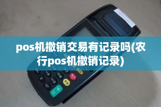 pos机撤销交易有记录吗(农行pos机撤销记录)