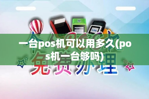 一台pos机可以用多久(pos机一台够吗)