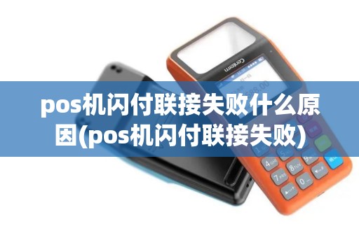 pos机闪付联接失败什么原因(pos机闪付联接失败)