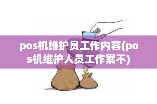 pos机维护员工作内容(pos机维护人员工作累不)