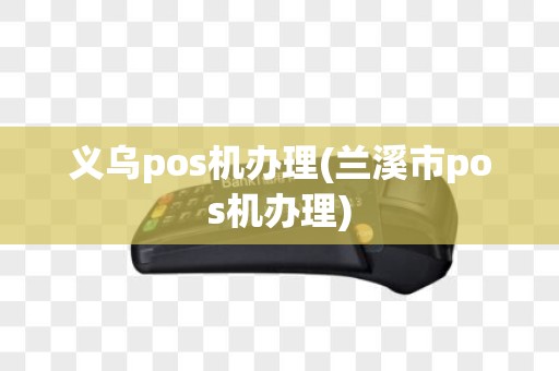 义乌pos机办理(兰溪市pos机办理)