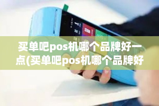 买单吧pos机哪个品牌好一点(买单吧pos机哪个品牌好)