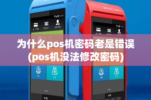 为什么pos机密码老是错误(pos机没法修改密码)