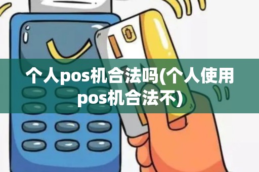 个人pos机合法吗(个人使用pos机合法不)
