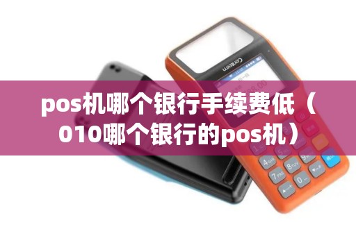 pos机哪个银行手续费低（010哪个银行的pos机）